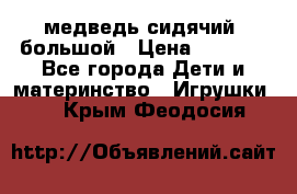 медведь сидячий, большой › Цена ­ 2 000 - Все города Дети и материнство » Игрушки   . Крым,Феодосия